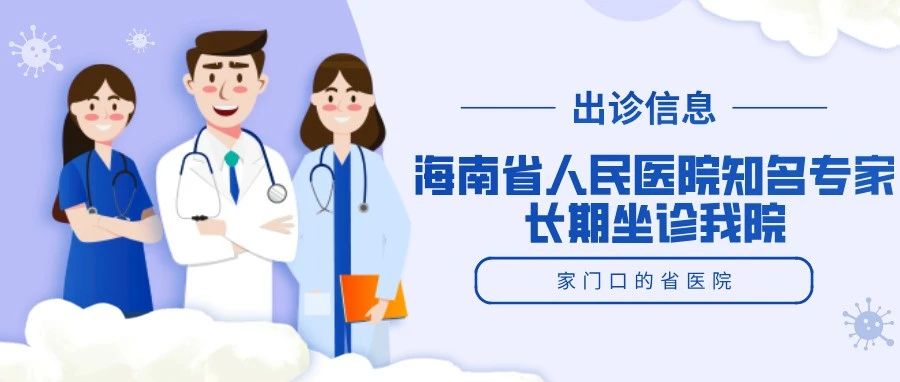 【優(yōu)質醫(yī)療資源下沉】19位大咖云集！海南省人民醫(yī)院知名專家到我院坐診信息匯總